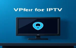 VPN for IPTV: The Ultimate Guide to Secure Streaming